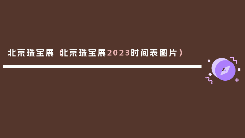 北京珠宝展（北京珠宝展2023时间表图片）